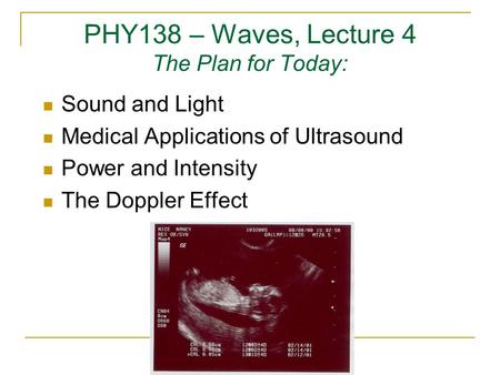 PHY138 – Waves, Lecture 4 The Plan for Today: Sound and Light Medical Applications of Ultrasound Power and Intensity The Doppler Effect.