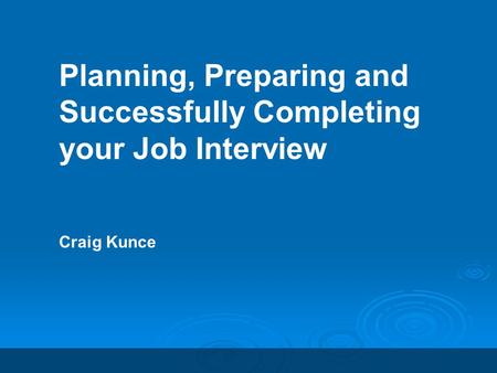 Planning, Preparing and Successfully Completing your Job Interview Craig Kunce.