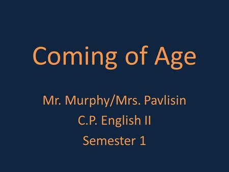 Coming of Age Mr. Murphy/Mrs. Pavlisin C.P. English II Semester 1.