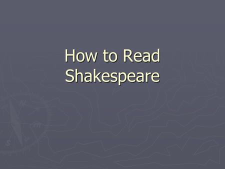 How to Read Shakespeare. 1. It’s Verse! ► Do not pause at the end of a line ► Short pause  Comma ► Long pause  Period  Colon  Semicolon  Dash  Question.