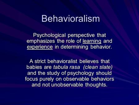 Behavioralism Psychological perspective that emphasizes the role of learning and experience in determining behavior. A strict behavioralist believes that.