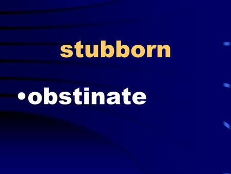 Stubborn obstinate. feeling sad rueful solidly built stocky.