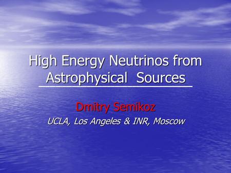 High Energy Neutrinos from Astrophysical Sources Dmitry Semikoz UCLA, Los Angeles & INR, Moscow.