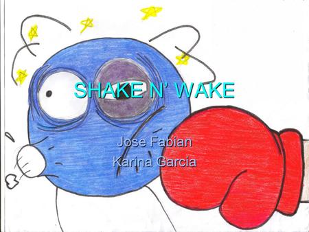 SHAKE N’ WAKE Jose Fabian Karina Garcia. Clockwork X-9’s newest innovative product “IT’S A KNOCK OUT!” “IT’S A KNOCK OUT!” Ever woke up in the morning.