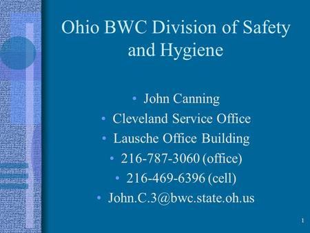 Ohio BWC Division of Safety and Hygiene John Canning Cleveland Service Office Lausche Office Building 216-787-3060 (office) 216-469-6396 (cell)