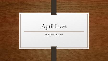 April Love By Ernest Dowson.