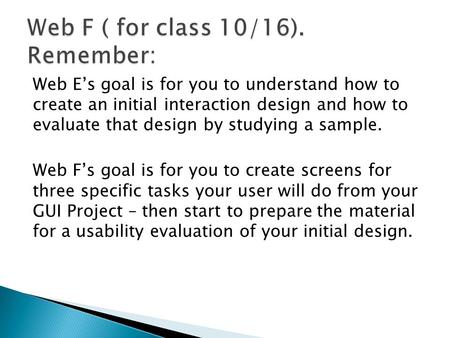 Web E’s goal is for you to understand how to create an initial interaction design and how to evaluate that design by studying a sample. Web F’s goal is.