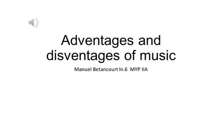 Adventages and disventages of music Manuel Betancourt ln.6 MYP IIA.