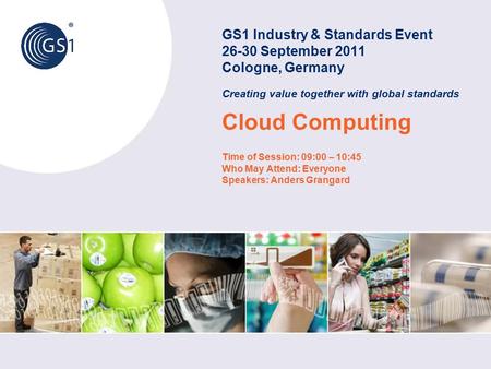 GS1 Industry & Standards Event 26-30 September 2011 Cologne, Germany Creating value together with global standards Cloud Computing Time of Session: 09:00.
