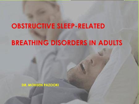 OBSTRUCTIVE SLEEP-RELATED BREATHING DISORDERS IN ADULTS DR. MOHSEN PAZOOKI.