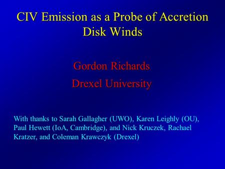 CIV Emission as a Probe of Accretion Disk Winds Gordon Richards Drexel University With thanks to Sarah Gallagher (UWO), Karen Leighly (OU), Paul Hewett.