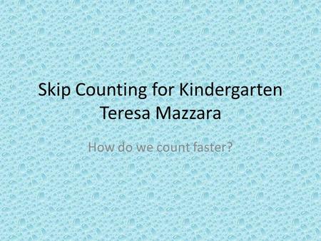 Skip Counting for Kindergarten Teresa Mazzara How do we count faster?