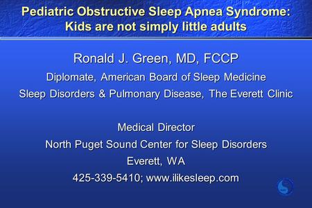 Pediatric Obstructive Sleep Apnea Syndrome: Kids are not simply little adults Ronald J. Green, MD, FCCP Diplomate, American Board of Sleep Medicine Sleep.