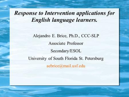 Response to Intervention applications for English language learners. Alejandro E. Brice, Ph.D., CCC-SLP Associate Professor Secondary/ESOL University of.