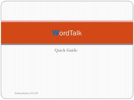 Quick Guide W ordTalk Debbie Hebert, PT, ATP. What’s W ordTalk? W ordTalk is a simple text to speech tool that can be installed in Microsoft Word. It.