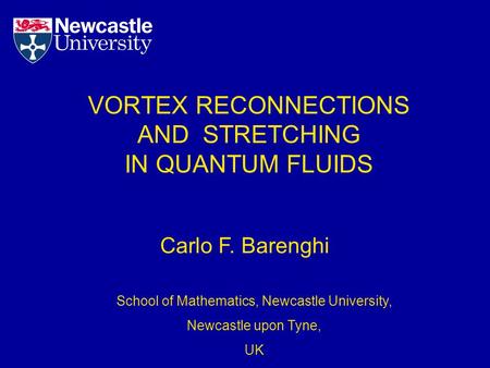 VORTEX RECONNECTIONS AND STRETCHING IN QUANTUM FLUIDS Carlo F. Barenghi School of Mathematics, Newcastle University, Newcastle upon Tyne, UK.
