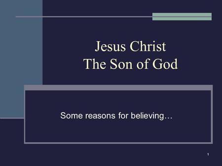 1 Jesus Christ The Son of God Some reasons for believing…