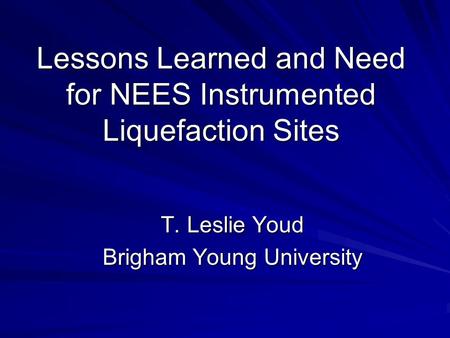 Lessons Learned and Need for NEES Instrumented Liquefaction Sites T. Leslie Youd Brigham Young University.