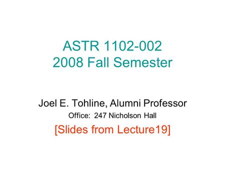 ASTR 1102-002 2008 Fall Semester Joel E. Tohline, Alumni Professor Office: 247 Nicholson Hall [Slides from Lecture19]