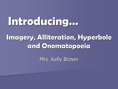 Imagery, Alliteration, Hyperbole and Onomatopoeia Introducing… Mrs. Kelly Brown.