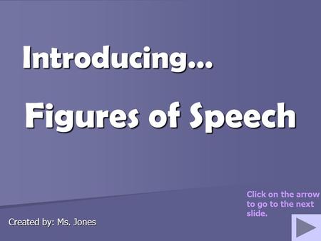 Figures of Speech Introducing… Created by: Ms. Jones