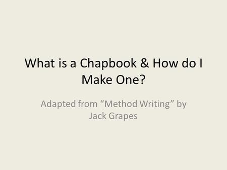 What is a Chapbook & How do I Make One? Adapted from “Method Writing” by Jack Grapes.