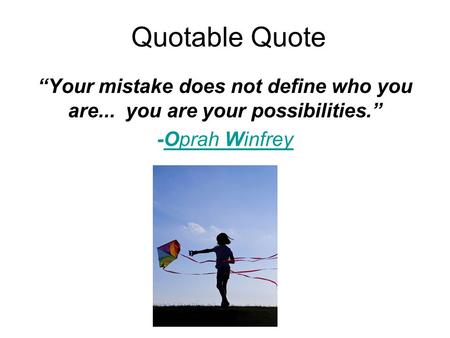 Quotable Quote “Your mistake does not define who you are... you are your possibilities.” -Oprah Winfrey.