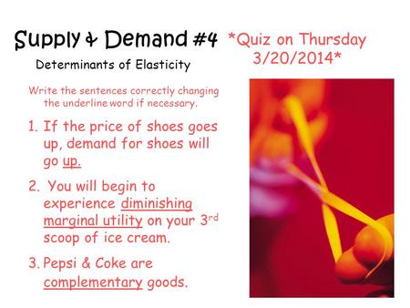 Supply & Demand #4 Determinants of Elasticity *Quiz on Thursday 3/20/2014* Write the sentences correctly changing the underline word if necessary. 1.If.
