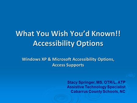 What You Wish You’d Known!! Accessibility Options Windows XP & Microsoft Accessibility Options, Access Supports Stacy Springer, MS, OTR/L, ATP Assistive.