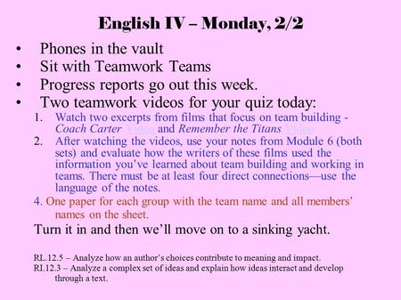 English IV – Monday, 2/2 Phones in the vault Sit with Teamwork Teams Progress reports go out this week. Two teamwork videos for your quiz today: 1. Watch.