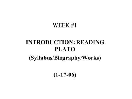 WEEK #1 INTRODUCTION: READING PLATO (Syllabus/Biography/Works) (1-17-06)