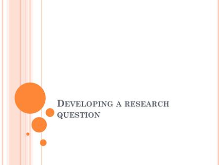 D EVELOPING A RESEARCH QUESTION. W HERE TO BEGIN ? It's absolutely essential to develop a research question that you're interested in or care about in.