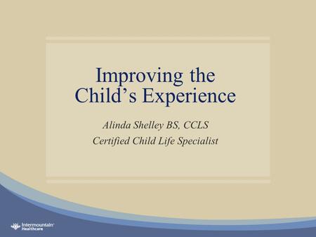Improving the Child’s Experience Alinda Shelley BS, CCLS Certified Child Life Specialist.