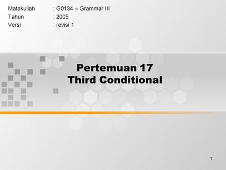 1 Pertemuan 17 Third Conditional Matakuliah: G0134 – Grammar III Tahun: 2005 Versi: revisi 1.