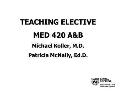 TEACHING ELECTIVE MED 420 A&B Michael Koller, M.D. Patricia McNally, Ed.D.