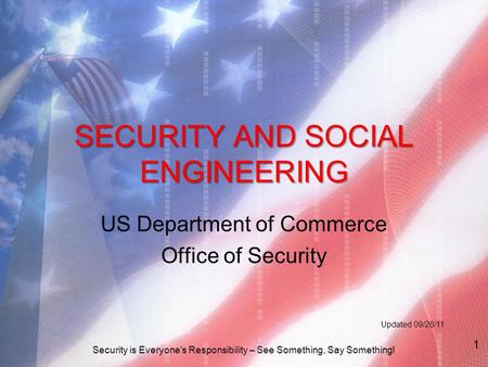 SECURITY AND SOCIAL ENGINEERING US Department of Commerce Office of Security Updated 09/26/11 Security is Everyone's Responsibility – See Something, Say.