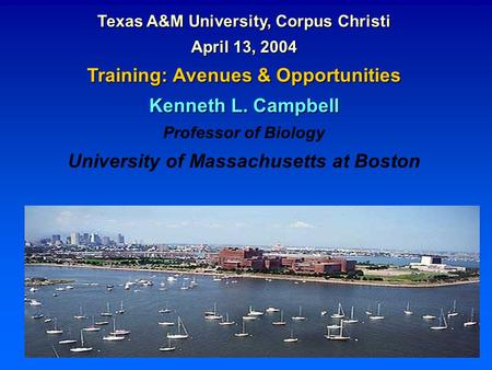 Texas A&M University, Corpus Christi April 13, 2004 Training: Avenues & Opportunities Kenneth L. Campbell Professor of Biology University of Massachusetts.
