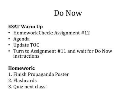 Do Now ESAT Warm Up Homework Check: Assignment #12 Agenda Update TOC Turn to Assignment #11 and wait for Do Now instructions Homework: 1.Finish Propaganda.
