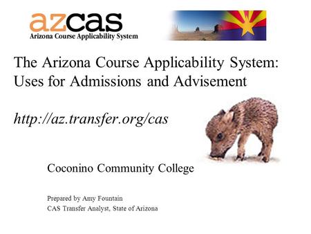 The Arizona Course Applicability System: Uses for Admissions and Advisement  Coconino Community College Prepared by Amy Fountain.