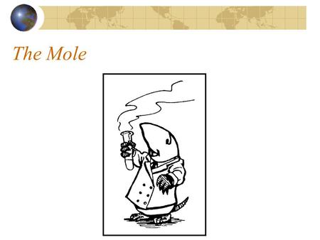 The Mole. What is a mole? Mole (mol) – a counting unit. Similar to a dozen. 1 dozen is always 12. Chemists use moles to count very small objects, like.