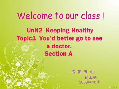 Unit2 Keeping Healthy Topic1 You’d better go to see a doctor. Section A 洛 阳 五 中 孙玉平 2009 年 10 月.