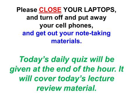 Please CLOSE YOUR LAPTOPS, and turn off and put away your cell phones, and get out your note-taking materials. Today’s daily quiz will be given at the.