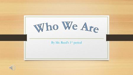 Who We Are By Mr. Reed’s 1st period.