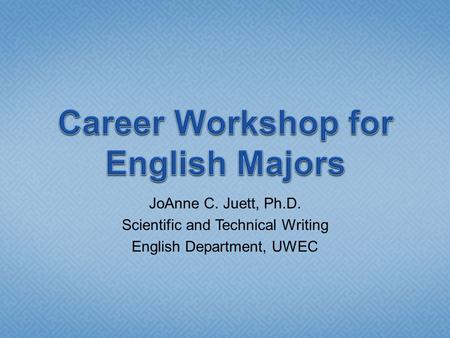 JoAnne C. Juett, Ph.D. Scientific and Technical Writing English Department, UWEC.