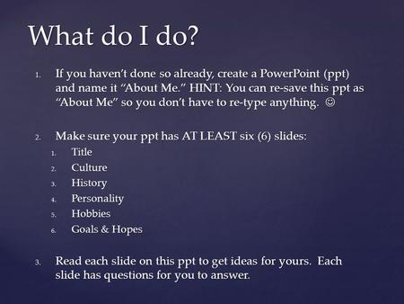 What do I do? If you haven’t done so already, create a PowerPoint (ppt) and name it “About Me.” HINT: You can re-save this ppt as “About Me” so you don’t.