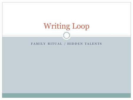 FAMILY RITUAL / HIDDEN TALENTS Writing Loop. Free write about rituals or hidden talents that you have. What words, phrases or pictures come to mind when.