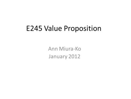 E245 Value Proposition Ann Miura-Ko January 2012