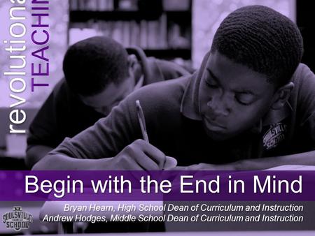Begin with the End in Mind Bryan Hearn, High School Dean of Curriculum and Instruction Andrew Hodges, Middle School Dean of Curriculum and Instruction.