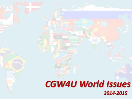 CGW4U World Issues 2014-2015. CGW4U World Issues (University Level) Today’s Agenda: -Introductions -What is the course about? -CHATT/Course Webpage -How.