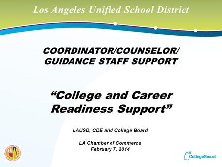 Los Angeles Unified School District COORDINATOR/COUNSELOR/ GUIDANCE STAFF SUPPORT “College and Career Readiness Support” LAUSD, CDE and College Board LA.